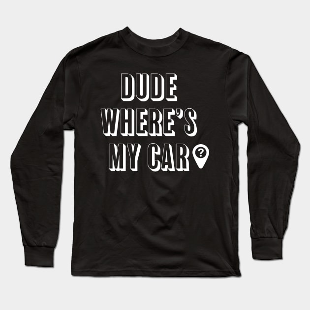 Dude where's my car? Long Sleeve T-Shirt by ChrisTeeUSA